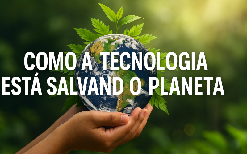 Como a tecnologia está salvando o planeta